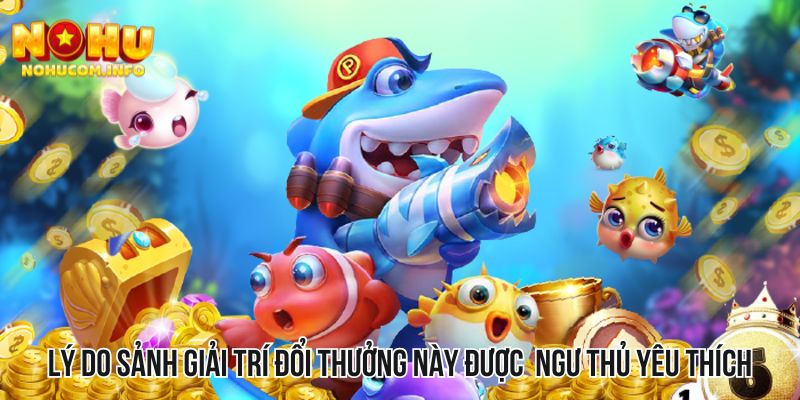 Lý do sảnh giải trí đổi thưởng này được cộng đồng ngư thủ yêu thích